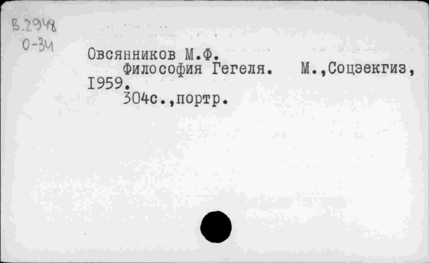 ﻿(Нч
Овсянников М.Ф.
Философия Гегеля. 1959.
304с.,портр.
М.,Соцэекгиз